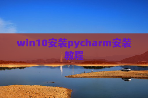 win10安装pycharm安装教程 win10安装pycharm安装教程